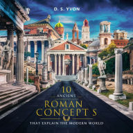 10 Ancient Roman Concepts That Explain the Modern World