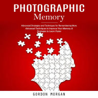 Photographic Memory: Advanced Strategies and Techniques for Remembering More (Advanced Techniques to Improve Your Memory & Strategies to Learn Faster)