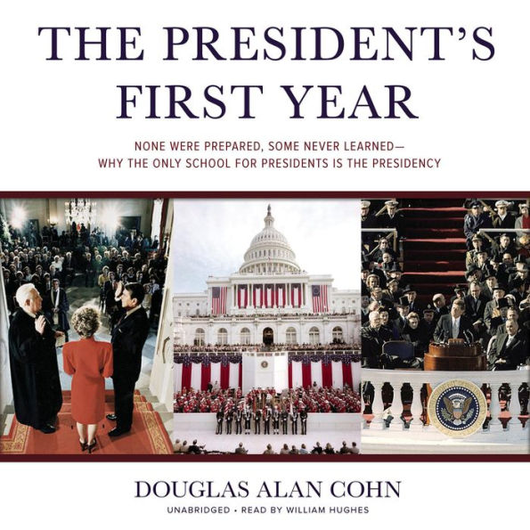 The President's First Year: None Were Prepared, Some Never Learned-Why the Only School for Presidents Is the Presidency