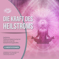 Die Kraft des Heilstroms - Geführte Tiefenentspannung zur Aktivierung der Selbstheilungskräfte: 4 Meditationen für Gesundheit und Wohlbefinden - Den Fluss der Lebensenergie aktivieren