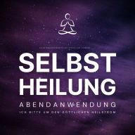 Selbstheilung - Ich bitte um den göttlichen Heilstrom: Selbstheilungskräfte aktivieren und stärken - Abendanwendung