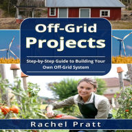 Off-Grid Projects: Step-by-Step Guide to Building Your Own Off-Grid System