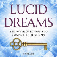 Lucid Dreams: The Power of Hypnosis to Control your Dreams