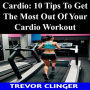 Cardio: 10 Tips To Get The Most Out Of Your Cardio Workout