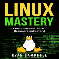 Linux Mastery: A Comprehensive Guide for Beginners and Beyond