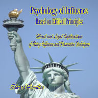 Psychology of Influence Based on Ethical Principles: Moral and Legal Implications of Using Influence and Persuasion Techniques