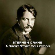 Stephen Crane - A Short Story Collection: Tragically died at 28 yet managed to leave a rich legacy behind