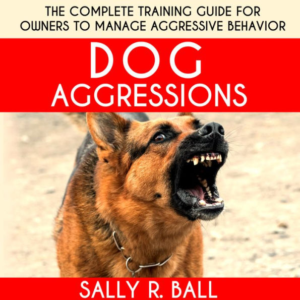 Dog Aggressions: The Complete Training Guide For Owners To Manage Aggressive Behavior