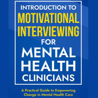 Introduction to Motivational Interviewing for Mental Health Clinicians: A Practical Guide to Empowering Change in Mental Health Care