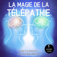 La Magie de la Télépathie: Le guide de divination pour percer les secrets de la télépathie, développer l'intuition, la communication psychique, la clairvoyance et la prémonition !
