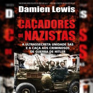 Caçadores de Nazistas: A Ultrassecreta Unidade SAS e a Caça aos Criminosos de Guerra de Hitler