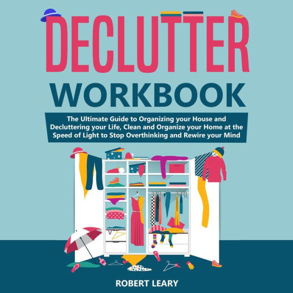 Declutter Workbook: The Ultimate Guide to Organizing your House and Decluttering your Life, Clean and Organize your Home at the Speed of Light to Stop Overthinking and Rewire your Mind