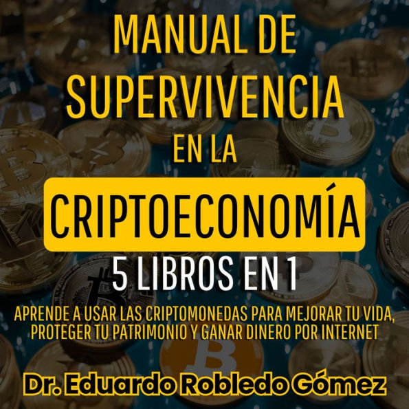 Manual de Supervivencia en la Criptoeconomía 5 Libros en 1: Aprende a Usar las Criptomonedas Para Mejorar tu Vida, Proteger tu Patrimonio y Ganar Dinero por Internet