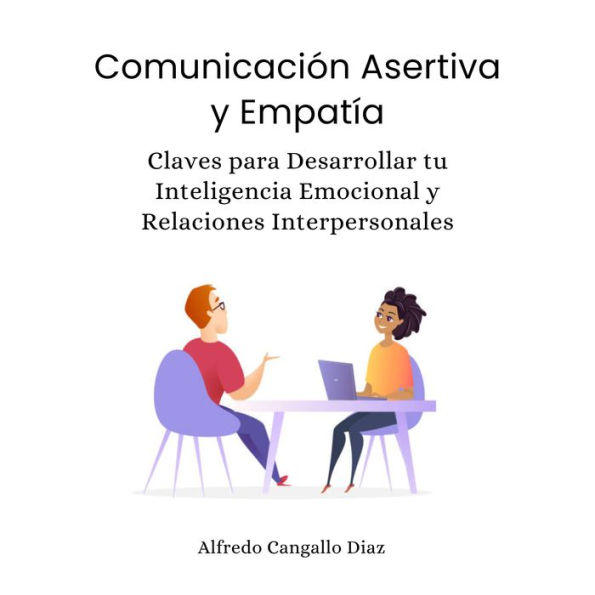 Comunicación Asertiva y Empatía: Claves para desarrollar tu Inteligencia Emocional y Relaciones Interpersonales