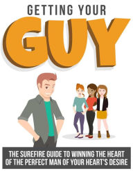 Getting Your Guy: The Surefire Guide to Winning the Heart of the Perfect Man of Your Heart's Desire