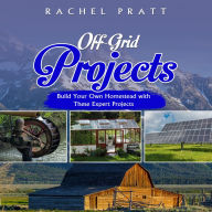 Off-Grid Projects: Build Your Own Homestead with These Expert Projects