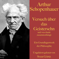 Arthur Schopenhauer: Versuch über das Geistersehn und was damit zusammenhängt: Ein Grundlagenwerk der Philosophie