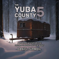 The Yuba County 5: A True Life Mystery of Five Friends Vanished Into The Night
