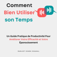 Comment Bien Utiliser son Temps: Un Guide Pratique de Productivité Pour Améliorer Votre Efficacité et Votre Épanouissement