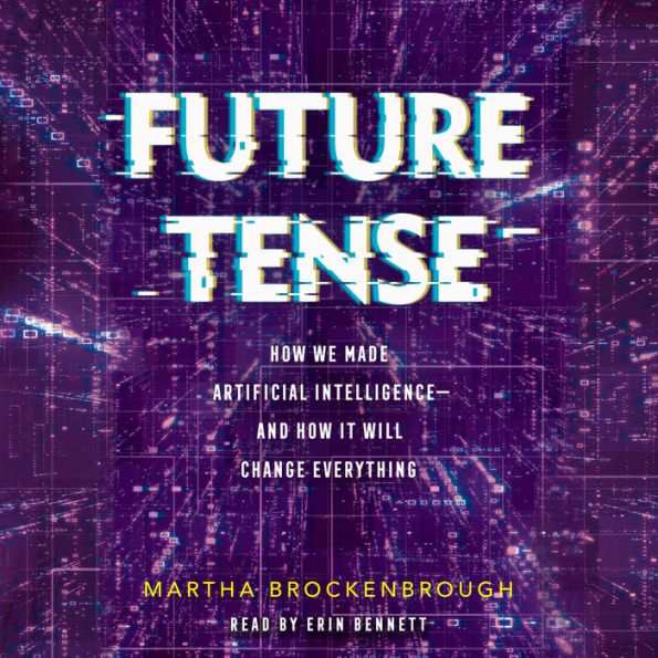 Future Tense: How We Made Artificial Intelligence and How It Will Change Everything