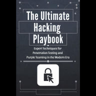 The Ultimate Hacking Playbook: Expert Techniques for Penetration Testing and Purple Teaming in the Modern Era