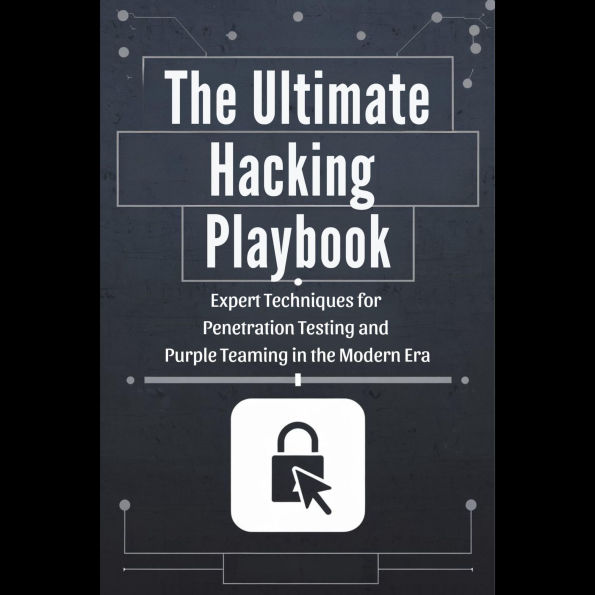The Ultimate Hacking Playbook: Expert Techniques for Penetration Testing and Purple Teaming in the Modern Era