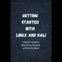 Getting Started with Linux and Kali: A Hacker's Guide to Networking, Scripting, and Security Basics