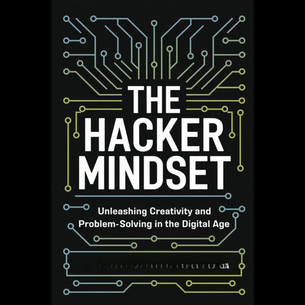The Hacker Mindset: Unleashing Creativity and Problem-Solving in the Digital Age
