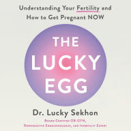 The Lucky Egg: Understanding Your Fertility and How to Get Pregnant NOW