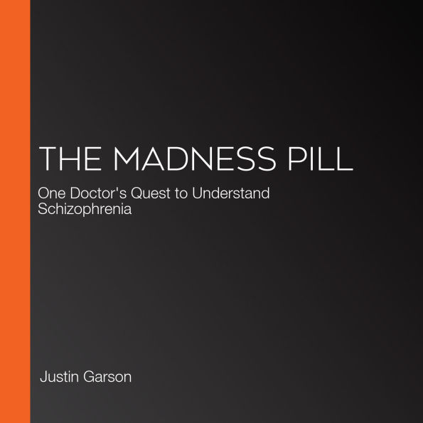 The Madness Pill: One Doctor's Quest to Understand Schizophrenia