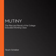 Mutiny: The Rise and Revolt of the College-Educated Working Class