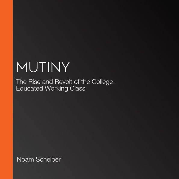 Mutiny: The Rise and Revolt of the College-Educated Working Class