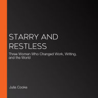 Starry and Restless: Three Women Who Changed Work, Writing, and the World