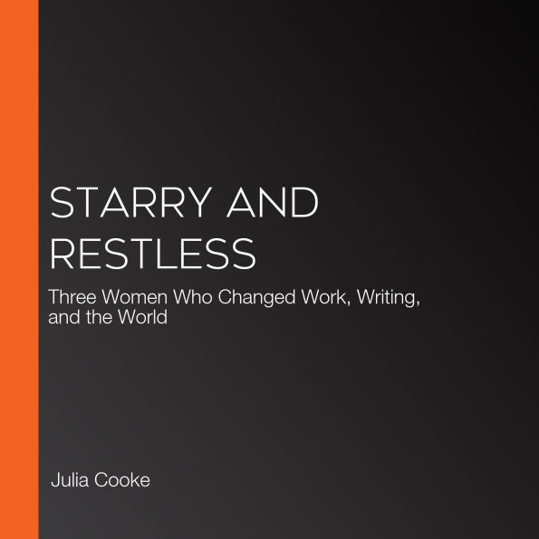 Starry and Restless: Three Women Who Changed Work, Writing, and the World