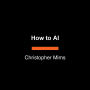 How to AI: Cut Through the Hype. Master the Basics. Transform Your Work.