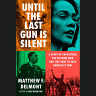 Until the Last Gun Is Silent: A Story of Patriotism, the Vietnam War, and the Fight to Save America's Soul