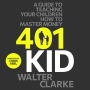 401Kid: A Guide to Teaching You and Your Children How to Master Money