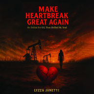 MAKE HEARTBREAK GREAT AGAIN: He Drilled for Oil, Then Drilled My Soul