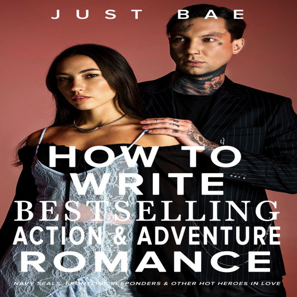 How to Write a Bestselling Action & Adventure Romance: Navy SEALs, Frontline Responders & Other Hot Heroes In Love