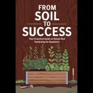 From Soil to Success: Your Essential Guide to Raised Bed Gardening for Beginners