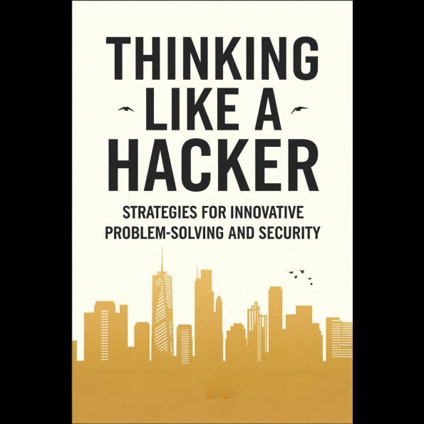 Thinking Like a Hacker: Strategies for Innovative Problem-Solving and Security