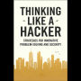 Thinking Like a Hacker: Strategies for Innovative Problem-Solving and Security