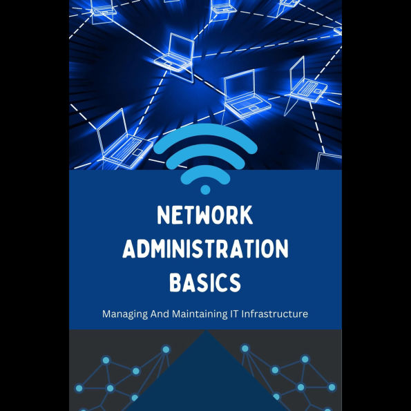 Network Administration Basics: Managing And Maintaining IT Infrastructure