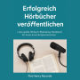 Erfolgreich Hörbücher veröffentlichen: Das große Hörbuch-Marketing-Handbuch für Autor:innen & Sprecher:innen