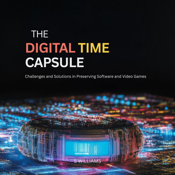 The Digital Time Capsule: Challenges and Solutions in Preserving Software and Video Games