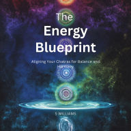 The Energy Blueprint: Aligning Your Chakras for Balance and Harmony