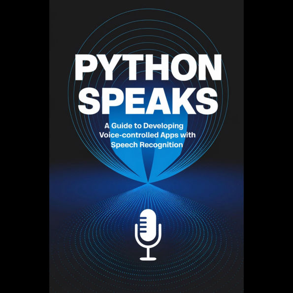 Python Speaks: A Guide to Developing Voice-Controlled Apps with Speech Recognition