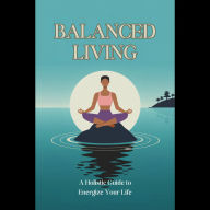 Balanced Living: A Holistic Guide to Energize Your Life