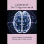 Cybernetic Self-Improvement: How to Harness Your Mind for Success and Personal Growth