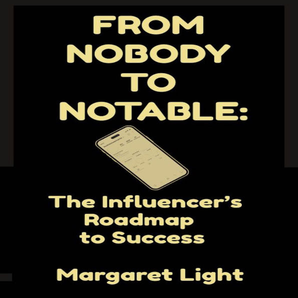 From Nobody to Notable: The Influencer's Roadmap to Success